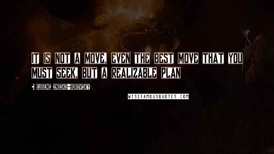 Eugene Znosko-Borovsky Quotes: It is not a move, even the best move that you must seek, but a realizable plan