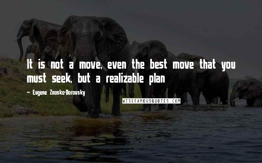 Eugene Znosko-Borovsky Quotes: It is not a move, even the best move that you must seek, but a realizable plan