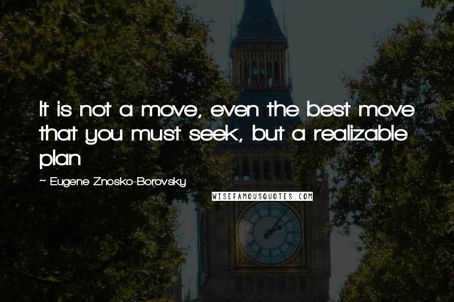 Eugene Znosko-Borovsky Quotes: It is not a move, even the best move that you must seek, but a realizable plan