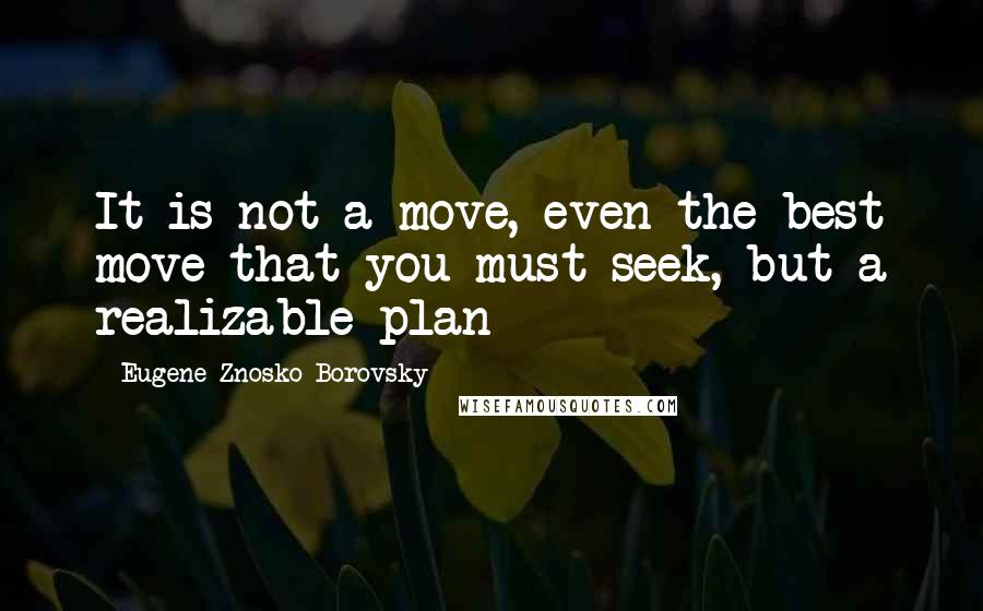 Eugene Znosko-Borovsky Quotes: It is not a move, even the best move that you must seek, but a realizable plan