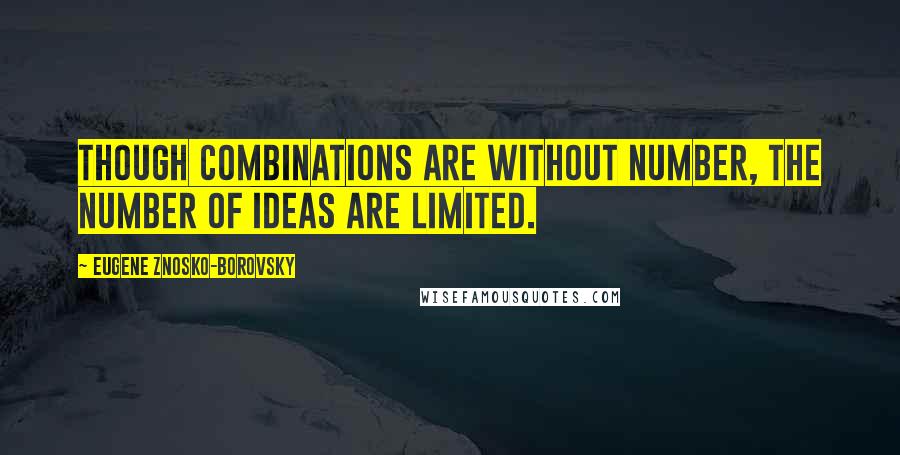 Eugene Znosko-Borovsky Quotes: Though combinations are without number, the number of ideas are limited.