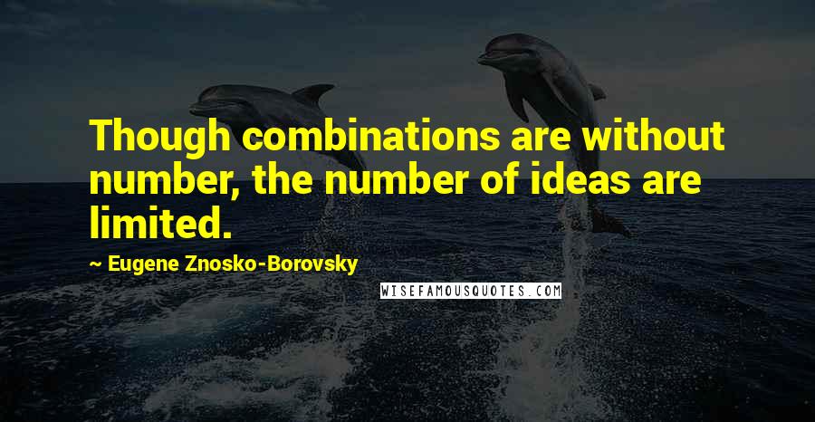 Eugene Znosko-Borovsky Quotes: Though combinations are without number, the number of ideas are limited.