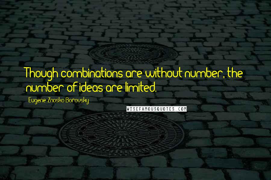 Eugene Znosko-Borovsky Quotes: Though combinations are without number, the number of ideas are limited.