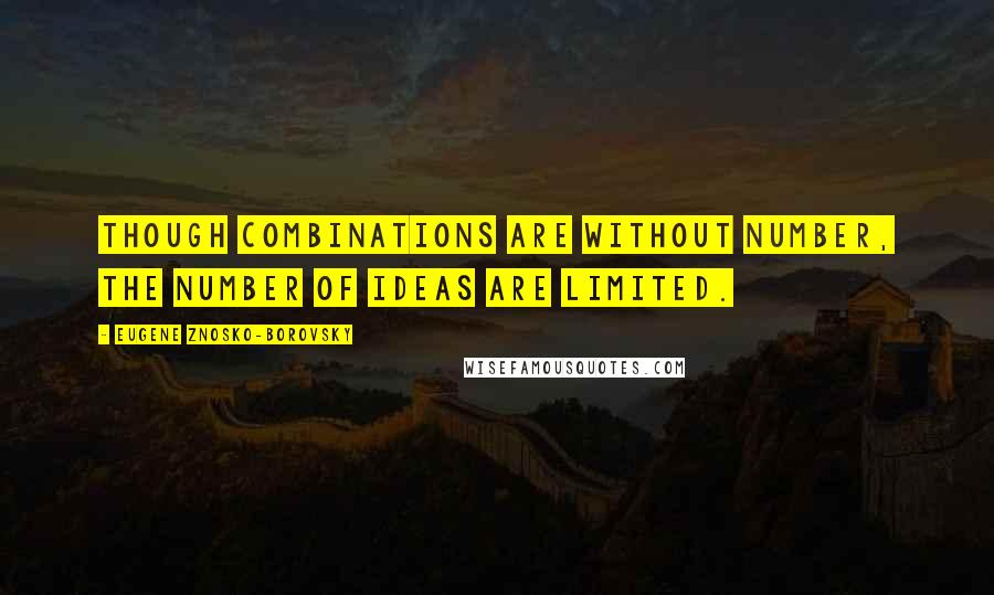 Eugene Znosko-Borovsky Quotes: Though combinations are without number, the number of ideas are limited.