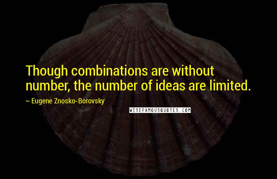 Eugene Znosko-Borovsky Quotes: Though combinations are without number, the number of ideas are limited.