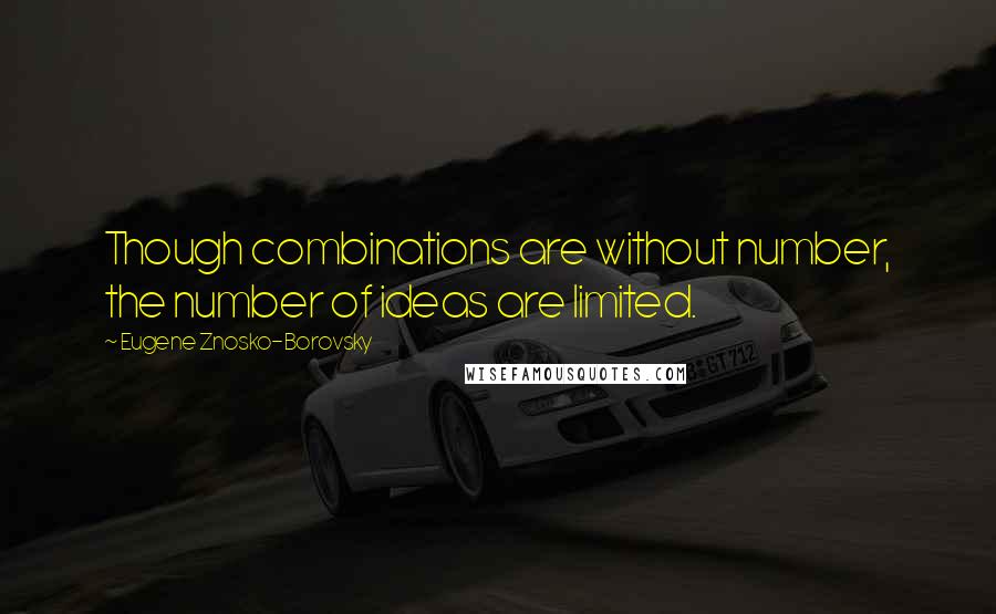 Eugene Znosko-Borovsky Quotes: Though combinations are without number, the number of ideas are limited.