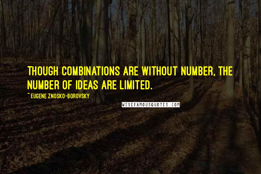 Eugene Znosko-Borovsky Quotes: Though combinations are without number, the number of ideas are limited.