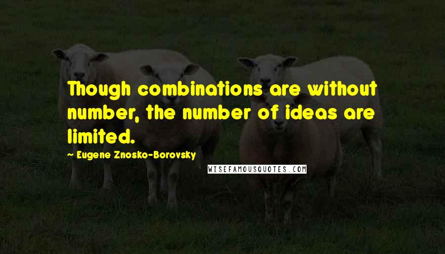 Eugene Znosko-Borovsky Quotes: Though combinations are without number, the number of ideas are limited.