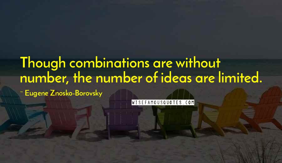 Eugene Znosko-Borovsky Quotes: Though combinations are without number, the number of ideas are limited.