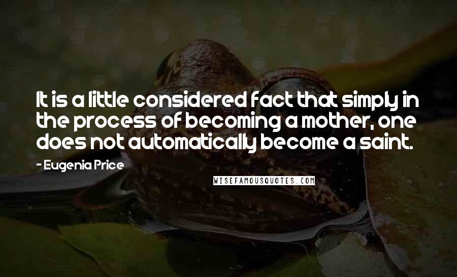 Eugenia Price Quotes: It is a little considered fact that simply in the process of becoming a mother, one does not automatically become a saint.