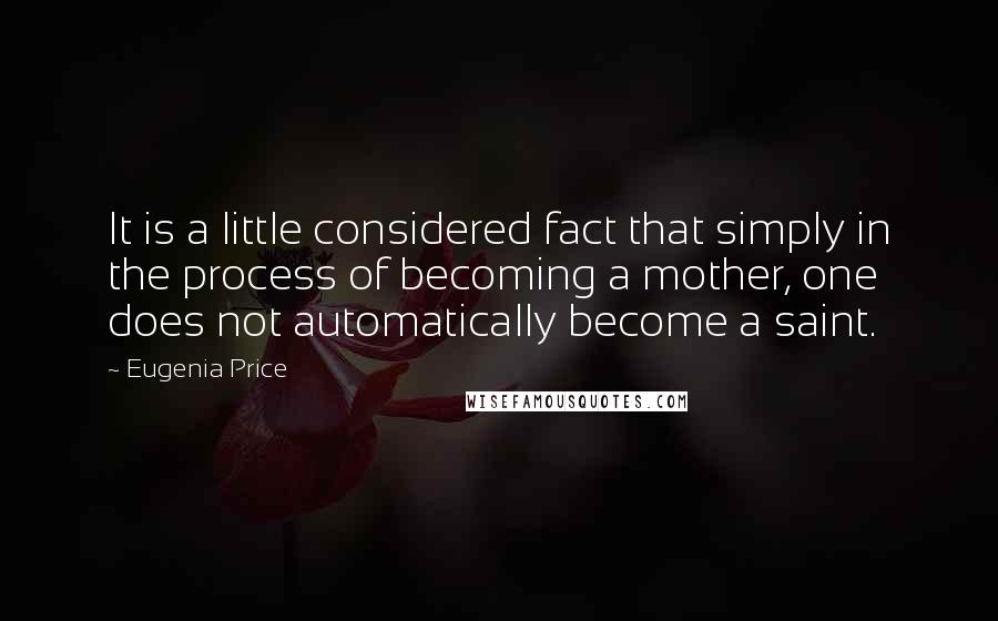 Eugenia Price Quotes: It is a little considered fact that simply in the process of becoming a mother, one does not automatically become a saint.