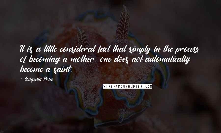 Eugenia Price Quotes: It is a little considered fact that simply in the process of becoming a mother, one does not automatically become a saint.