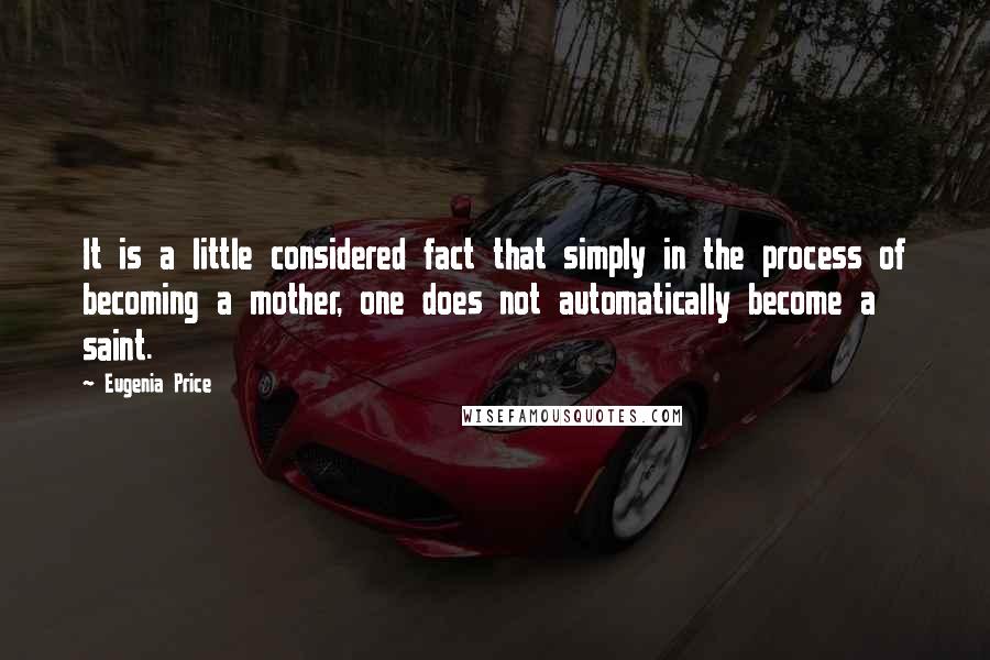 Eugenia Price Quotes: It is a little considered fact that simply in the process of becoming a mother, one does not automatically become a saint.