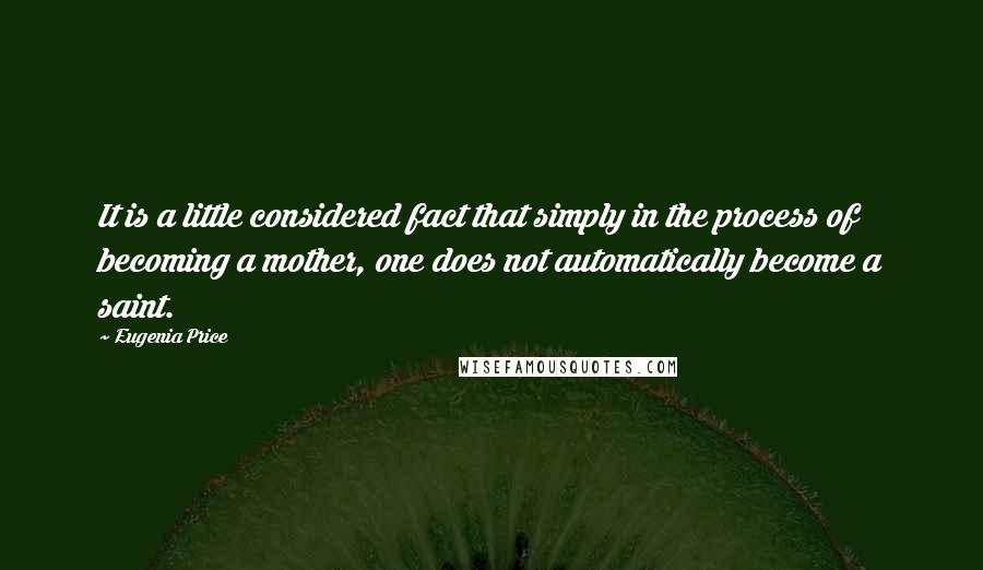 Eugenia Price Quotes: It is a little considered fact that simply in the process of becoming a mother, one does not automatically become a saint.