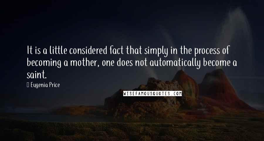 Eugenia Price Quotes: It is a little considered fact that simply in the process of becoming a mother, one does not automatically become a saint.