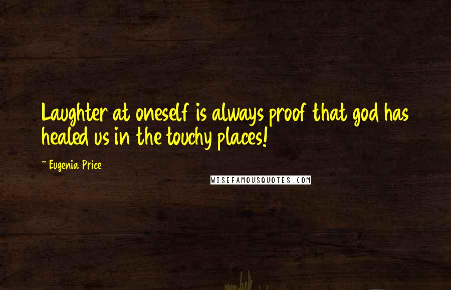 Eugenia Price Quotes: Laughter at oneself is always proof that god has healed us in the touchy places!