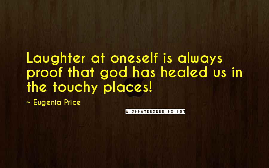 Eugenia Price Quotes: Laughter at oneself is always proof that god has healed us in the touchy places!