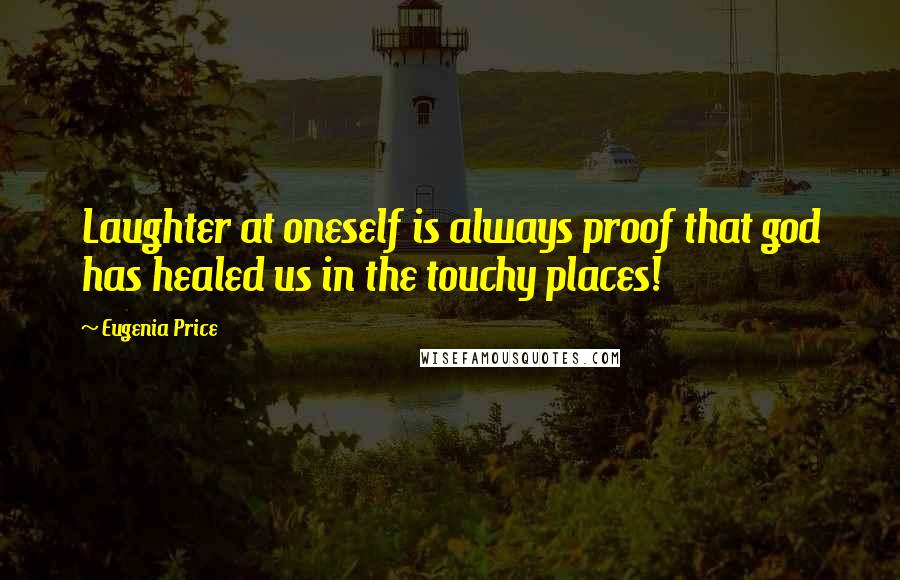 Eugenia Price Quotes: Laughter at oneself is always proof that god has healed us in the touchy places!