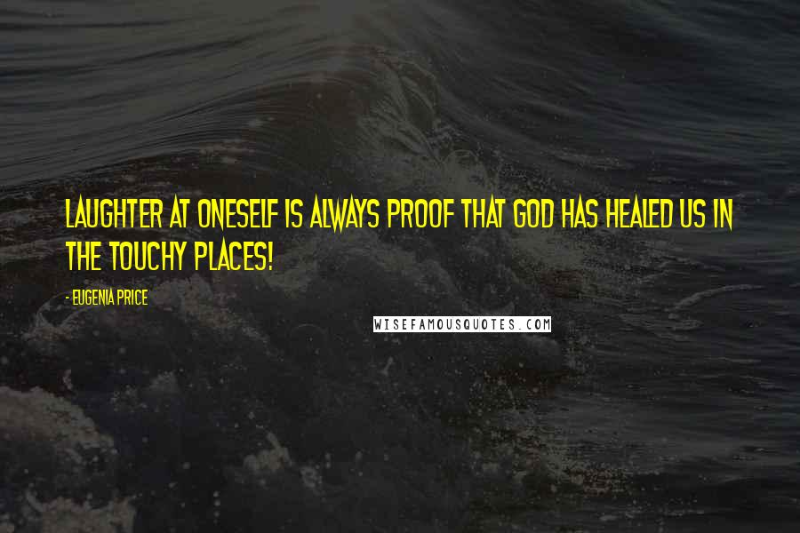 Eugenia Price Quotes: Laughter at oneself is always proof that god has healed us in the touchy places!