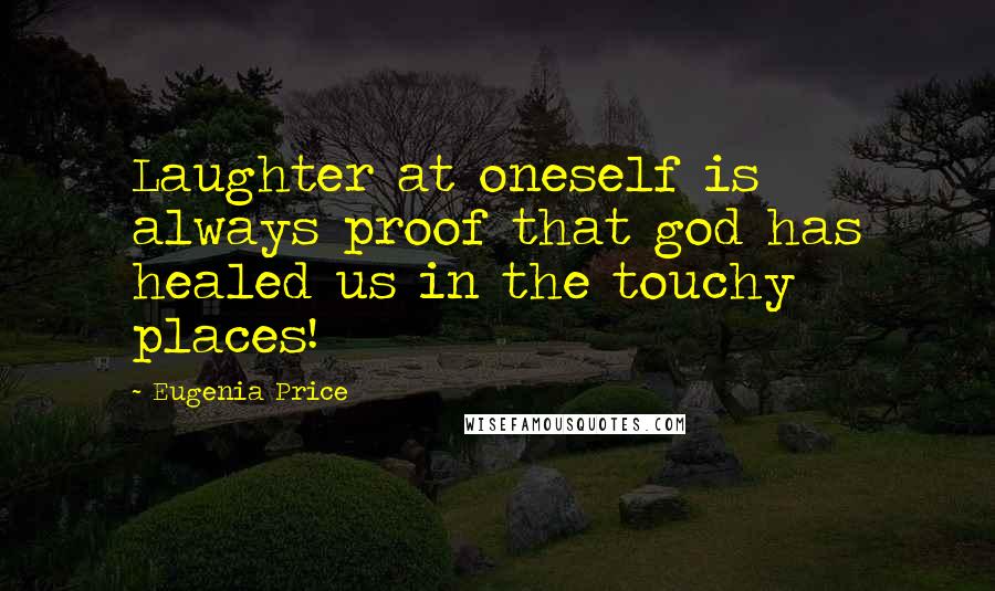 Eugenia Price Quotes: Laughter at oneself is always proof that god has healed us in the touchy places!