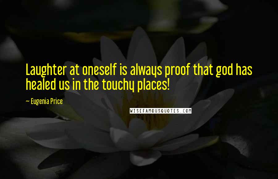 Eugenia Price Quotes: Laughter at oneself is always proof that god has healed us in the touchy places!