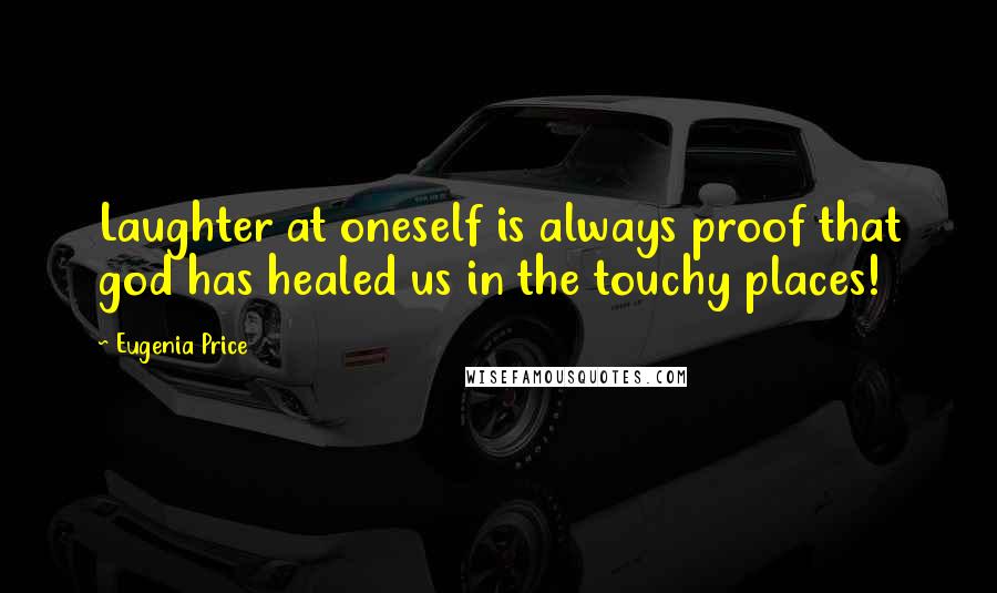 Eugenia Price Quotes: Laughter at oneself is always proof that god has healed us in the touchy places!