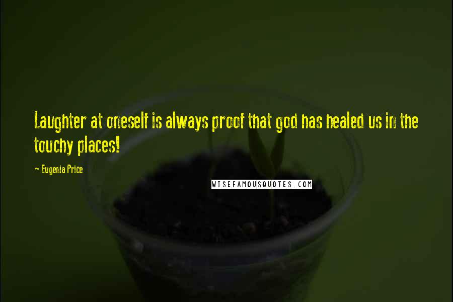 Eugenia Price Quotes: Laughter at oneself is always proof that god has healed us in the touchy places!