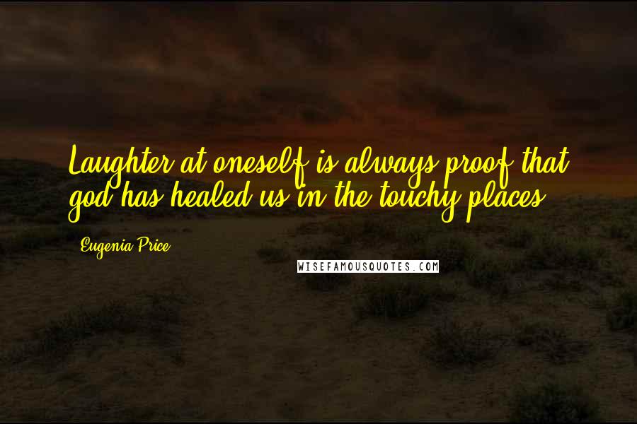 Eugenia Price Quotes: Laughter at oneself is always proof that god has healed us in the touchy places!