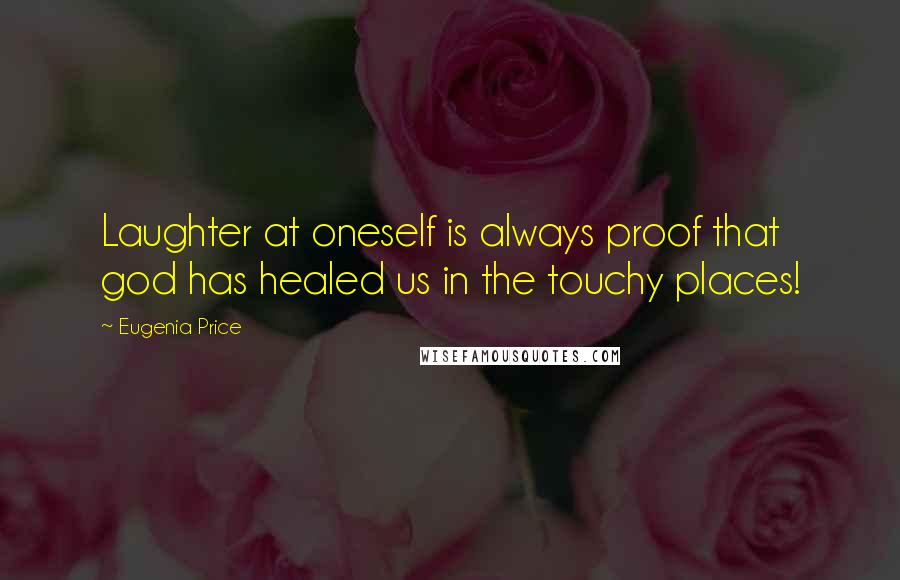 Eugenia Price Quotes: Laughter at oneself is always proof that god has healed us in the touchy places!