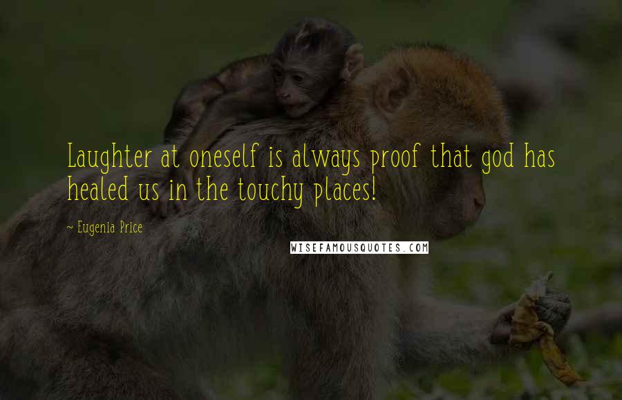 Eugenia Price Quotes: Laughter at oneself is always proof that god has healed us in the touchy places!