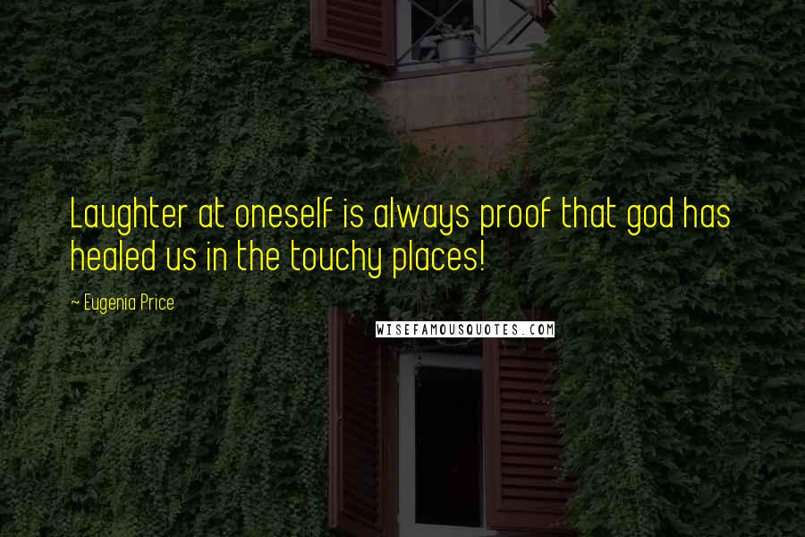 Eugenia Price Quotes: Laughter at oneself is always proof that god has healed us in the touchy places!