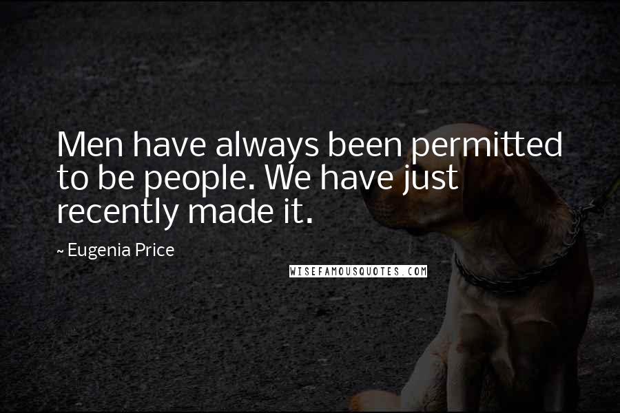 Eugenia Price Quotes: Men have always been permitted to be people. We have just recently made it.