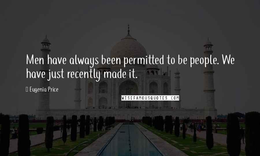 Eugenia Price Quotes: Men have always been permitted to be people. We have just recently made it.