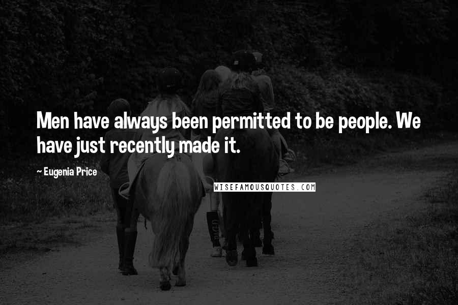 Eugenia Price Quotes: Men have always been permitted to be people. We have just recently made it.