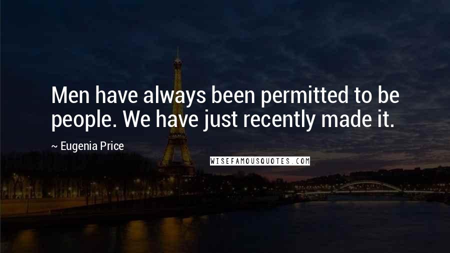 Eugenia Price Quotes: Men have always been permitted to be people. We have just recently made it.