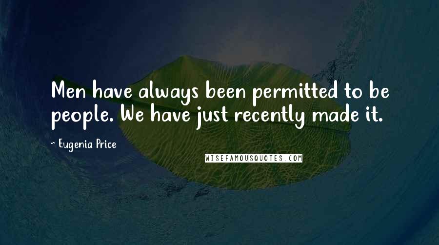 Eugenia Price Quotes: Men have always been permitted to be people. We have just recently made it.