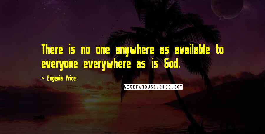 Eugenia Price Quotes: There is no one anywhere as available to everyone everywhere as is God.