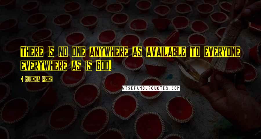 Eugenia Price Quotes: There is no one anywhere as available to everyone everywhere as is God.