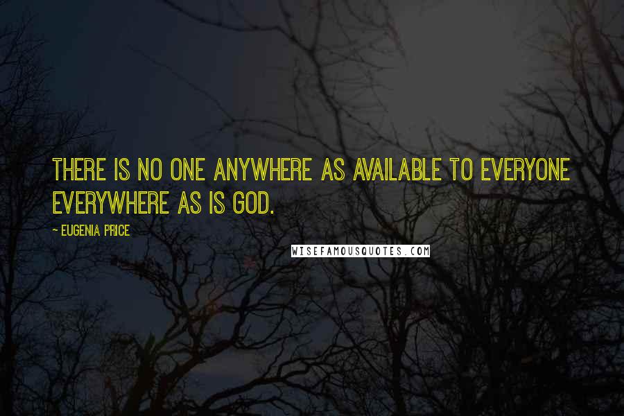 Eugenia Price Quotes: There is no one anywhere as available to everyone everywhere as is God.