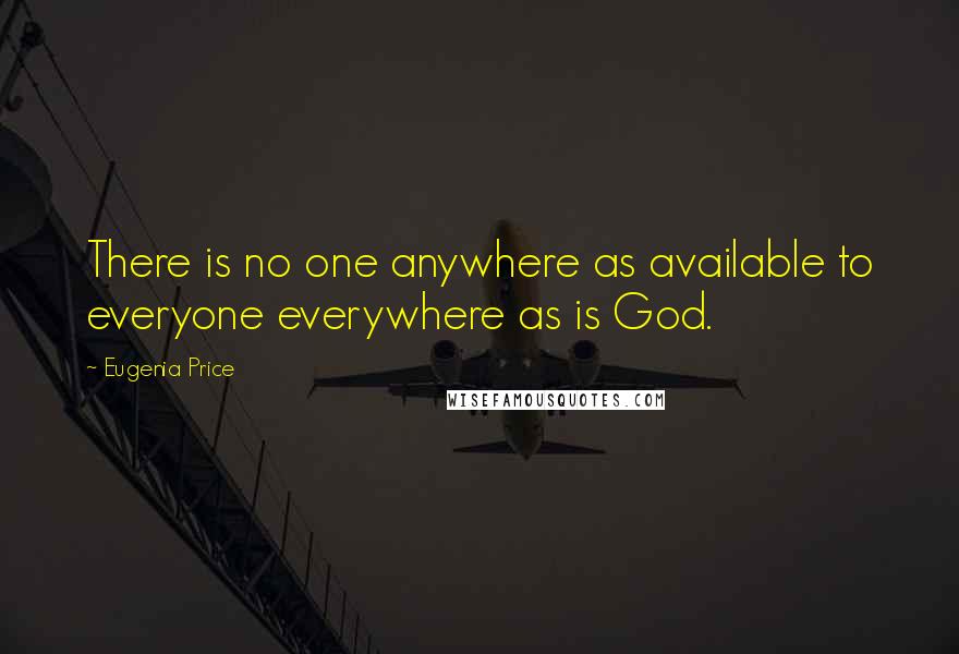 Eugenia Price Quotes: There is no one anywhere as available to everyone everywhere as is God.