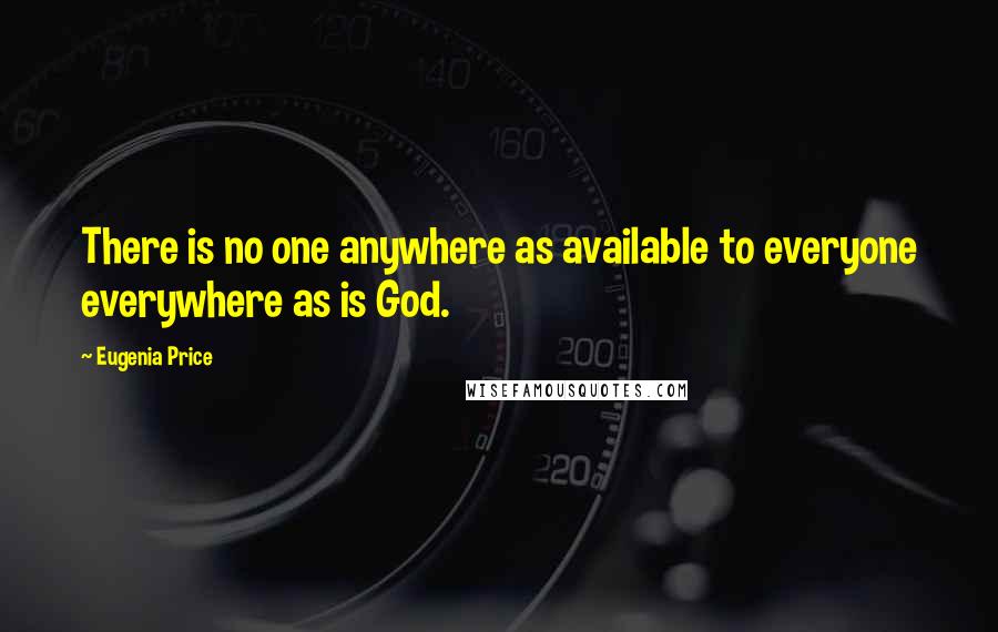 Eugenia Price Quotes: There is no one anywhere as available to everyone everywhere as is God.