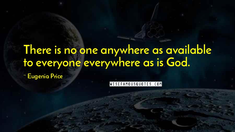 Eugenia Price Quotes: There is no one anywhere as available to everyone everywhere as is God.