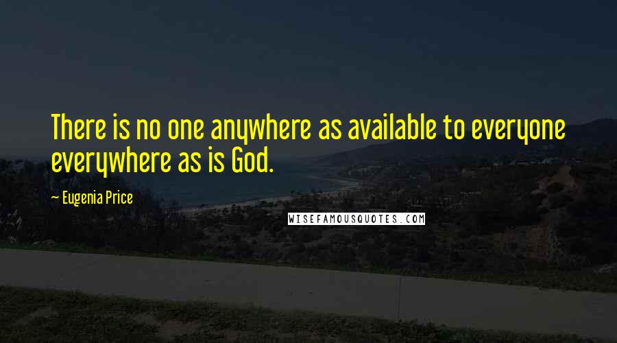 Eugenia Price Quotes: There is no one anywhere as available to everyone everywhere as is God.