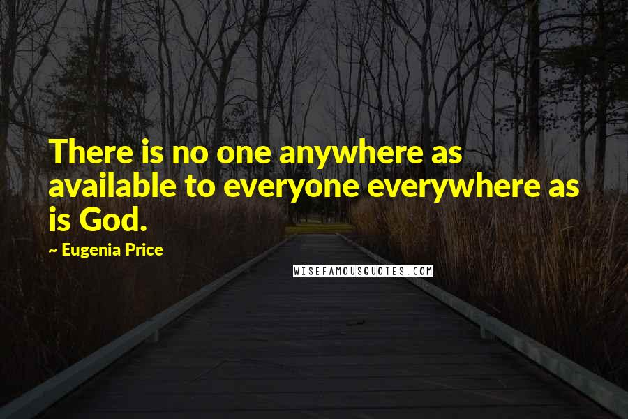 Eugenia Price Quotes: There is no one anywhere as available to everyone everywhere as is God.