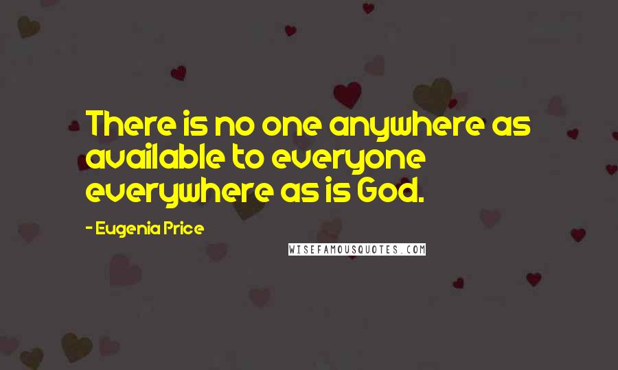 Eugenia Price Quotes: There is no one anywhere as available to everyone everywhere as is God.