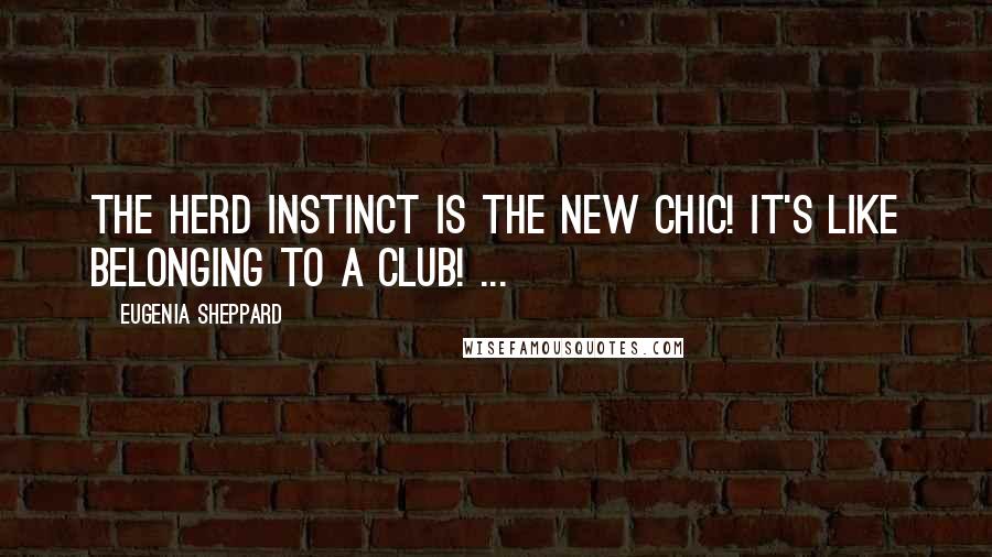 Eugenia Sheppard Quotes: The herd instinct is the new chic! It's like belonging to a club! ...