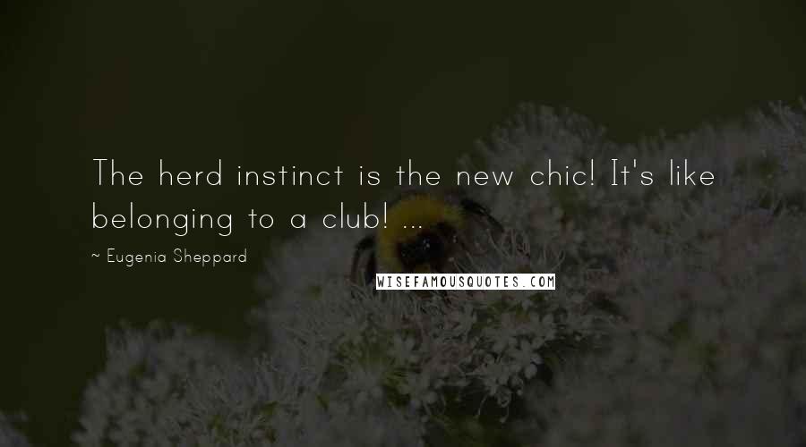 Eugenia Sheppard Quotes: The herd instinct is the new chic! It's like belonging to a club! ...