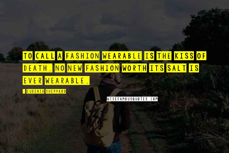Eugenia Sheppard Quotes: To call a fashion wearable is the kiss of death. No new fashion worth its salt is ever wearable.