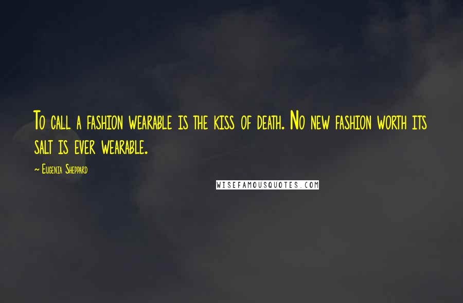Eugenia Sheppard Quotes: To call a fashion wearable is the kiss of death. No new fashion worth its salt is ever wearable.
