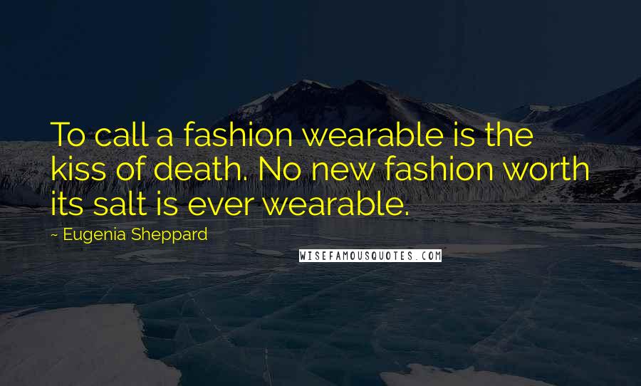Eugenia Sheppard Quotes: To call a fashion wearable is the kiss of death. No new fashion worth its salt is ever wearable.